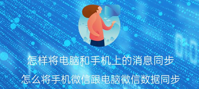 怎样将电脑和手机上的消息同步 怎么将手机微信跟电脑微信数据同步？